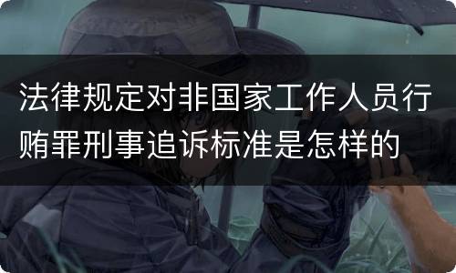 法律规定对非国家工作人员行贿罪刑事追诉标准是怎样的