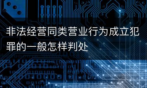 非法经营同类营业行为成立犯罪的一般怎样判处