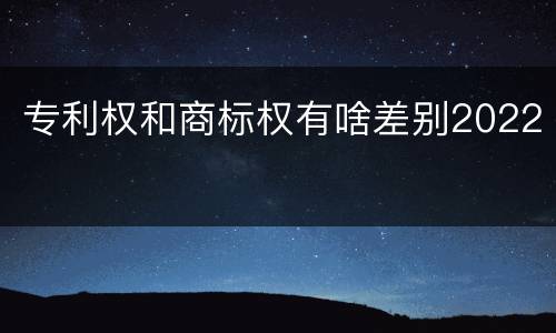 专利权和商标权有啥差别2022