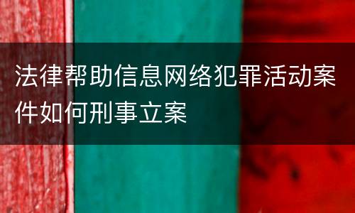 法律帮助信息网络犯罪活动案件如何刑事立案