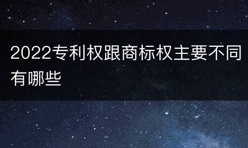 2022专利权跟商标权主要不同有哪些