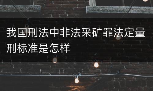 我国刑法中非法采矿罪法定量刑标准是怎样