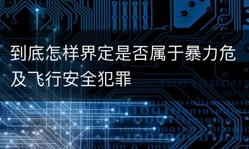 到底怎样界定是否属于暴力危及飞行安全犯罪