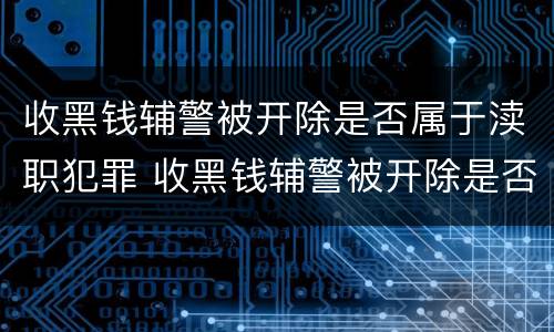 收黑钱辅警被开除是否属于渎职犯罪 收黑钱辅警被开除是否属于渎职犯罪行为