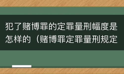 犯了赌博罪的定罪量刑幅度是怎样的（赌博罪定罪量刑规定）