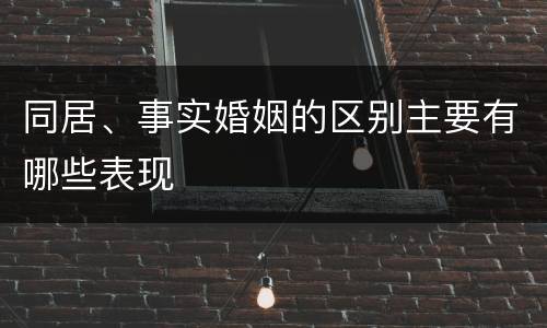 同居、事实婚姻的区别主要有哪些表现
