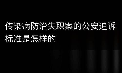传染病防治失职案的公安追诉标准是怎样的