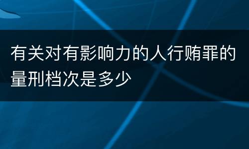 有关对有影响力的人行贿罪的量刑档次是多少