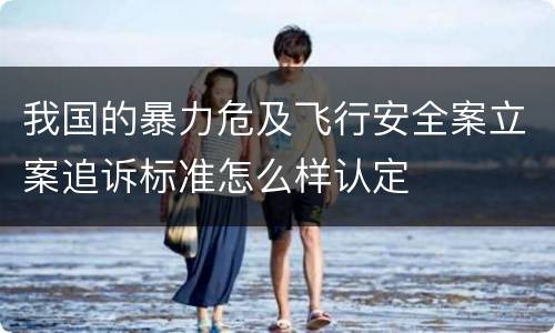我国的暴力危及飞行安全案立案追诉标准怎么样认定