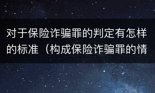 对于保险诈骗罪的判定有怎样的标准（构成保险诈骗罪的情形）