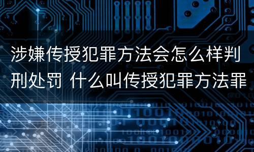 涉嫌传授犯罪方法会怎么样判刑处罚 什么叫传授犯罪方法罪