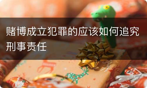 赌博成立犯罪的应该如何追究刑事责任