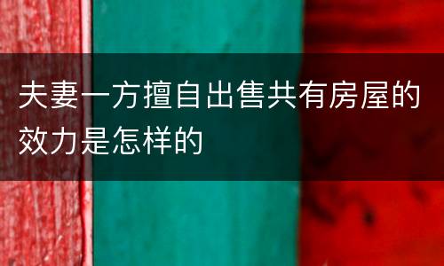 夫妻一方擅自出售共有房屋的效力是怎样的