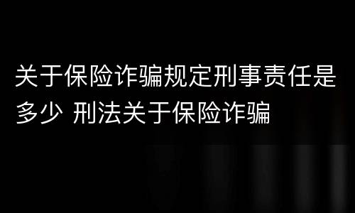 关于保险诈骗规定刑事责任是多少 刑法关于保险诈骗