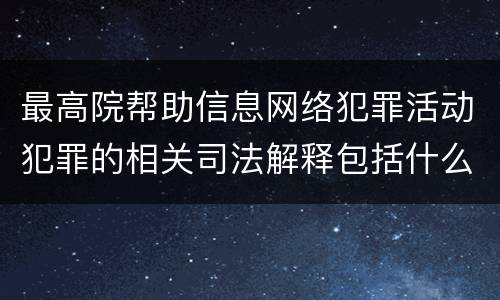 最高院帮助信息网络犯罪活动犯罪的相关司法解释包括什么内容