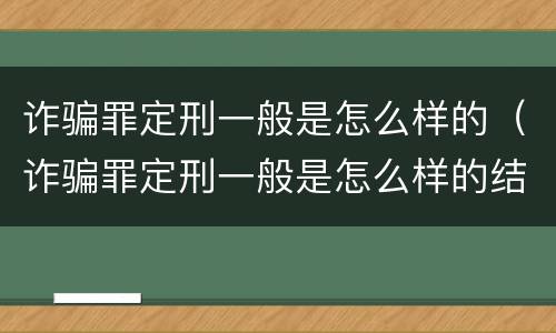 诈骗罪定刑一般是怎么样的（诈骗罪定刑一般是怎么样的结果）