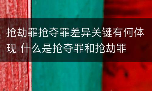 抢劫罪抢夺罪差异关键有何体现 什么是抢夺罪和抢劫罪
