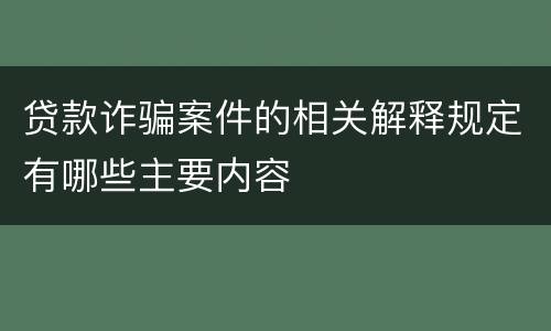 贷款诈骗案件的相关解释规定有哪些主要内容