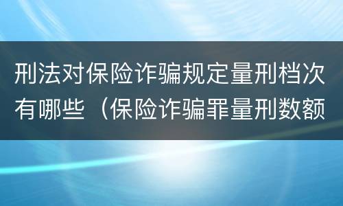 刑法对保险诈骗规定量刑档次有哪些（保险诈骗罪量刑数额较大的标准）