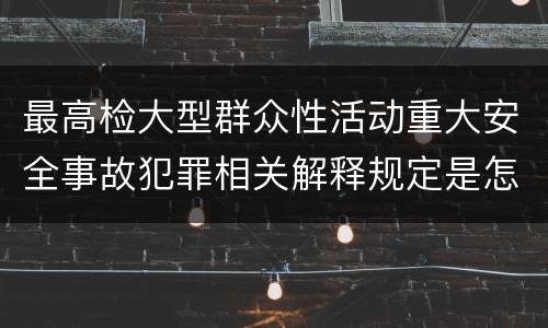 最高检大型群众性活动重大安全事故犯罪相关解释规定是怎样的