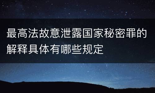 最高法故意泄露国家秘密罪的解释具体有哪些规定