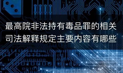 最高院非法持有毒品罪的相关司法解释规定主要内容有哪些