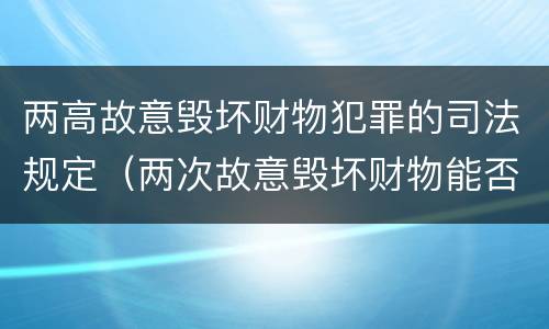 两高故意毁坏财物犯罪的司法规定（两次故意毁坏财物能否构罪）