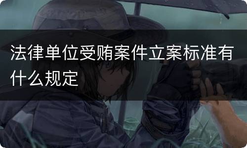 法律单位受贿案件立案标准有什么规定