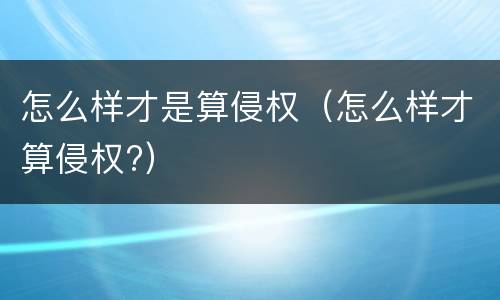 怎么样才是算侵权（怎么样才算侵权?）
