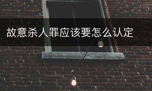 故意杀人罪应该要怎么认定