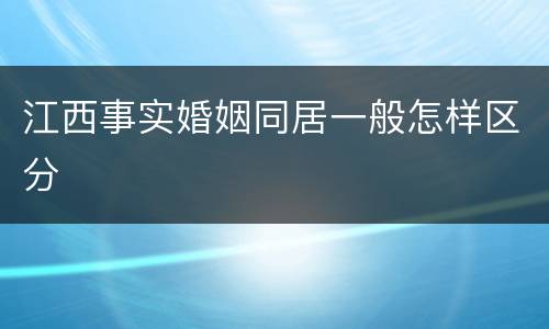 江西事实婚姻同居一般怎样区分