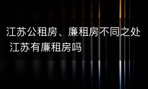 江苏公租房、廉租房不同之处 江苏有廉租房吗