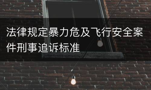 法律规定暴力危及飞行安全案件刑事追诉标准