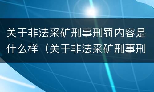 关于非法采矿刑事刑罚内容是什么样（关于非法采矿刑事刑罚内容是什么样的）