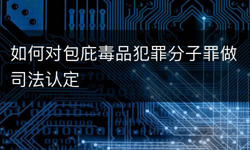 如何对包庇毒品犯罪分子罪做司法认定