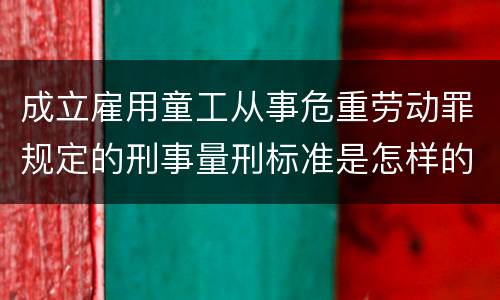 成立雇用童工从事危重劳动罪规定的刑事量刑标准是怎样的