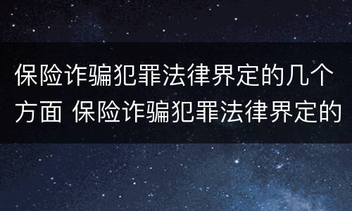保险诈骗犯罪法律界定的几个方面 保险诈骗犯罪法律界定的几个方面内容