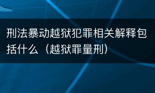 刑法暴动越狱犯罪相关解释包括什么（越狱罪量刑）