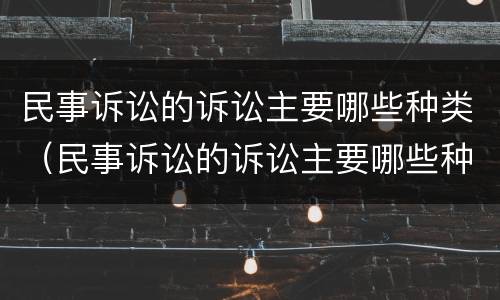 民事诉讼的诉讼主要哪些种类（民事诉讼的诉讼主要哪些种类）