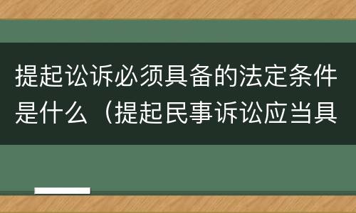 提起讼诉必须具备的法定条件是什么（提起民事诉讼应当具备的条件是什么）