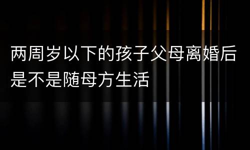 两周岁以下的孩子父母离婚后是不是随母方生活