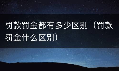 罚款罚金都有多少区别（罚款罚金什么区别）
