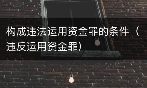 构成违法运用资金罪的条件（违反运用资金罪）