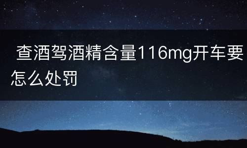  查酒驾酒精含量116mg开车要怎么处罚