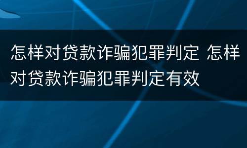 怎样对贷款诈骗犯罪判定 怎样对贷款诈骗犯罪判定有效