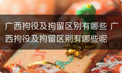 广西拘役及拘留区别有哪些 广西拘役及拘留区别有哪些呢