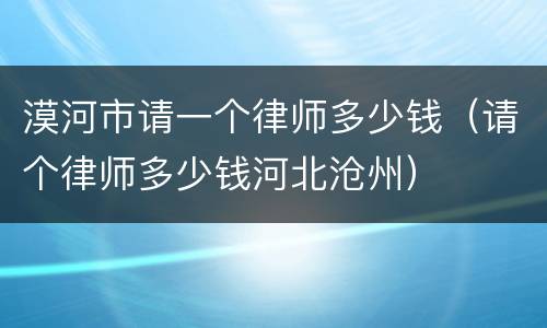 漠河市请一个律师多少钱（请个律师多少钱河北沧州）