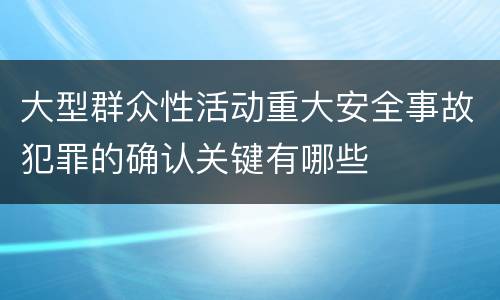 大型群众性活动重大安全事故犯罪的确认关键有哪些