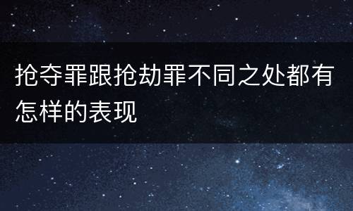 抢夺罪跟抢劫罪不同之处都有怎样的表现
