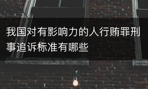 我国对有影响力的人行贿罪刑事追诉标准有哪些
